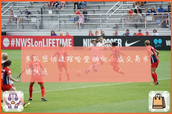 多队密切追踪哈登动向,成交易市场焦点