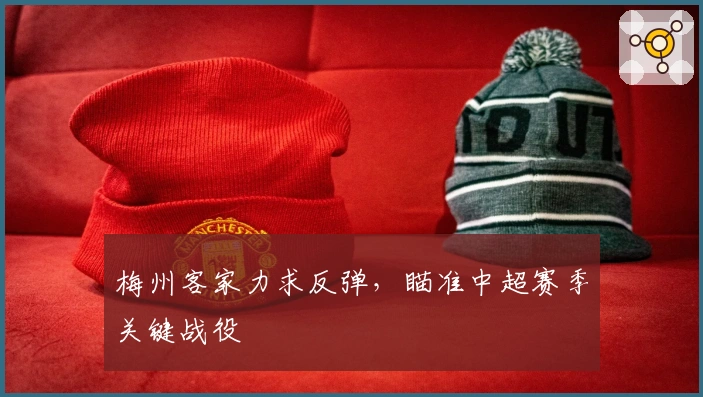 梅州客家力求反弹，瞄准中超赛季关键战役