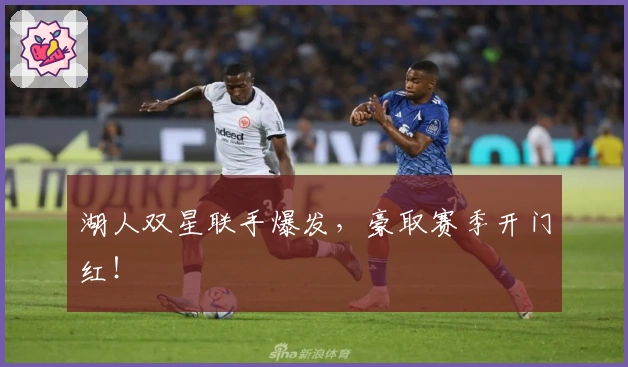 湖人双星联手爆发,豪取赛季开门红!