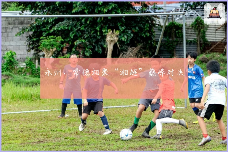 永州、常德相聚“湘超”巅峰对决