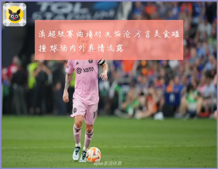 滇超联赛曲靖对决临沧 方言美食碰撞 球场内外真情流露
