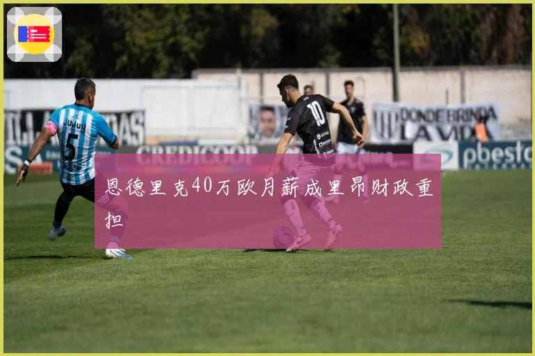 恩德里克40万欧月薪成里昂财政重担