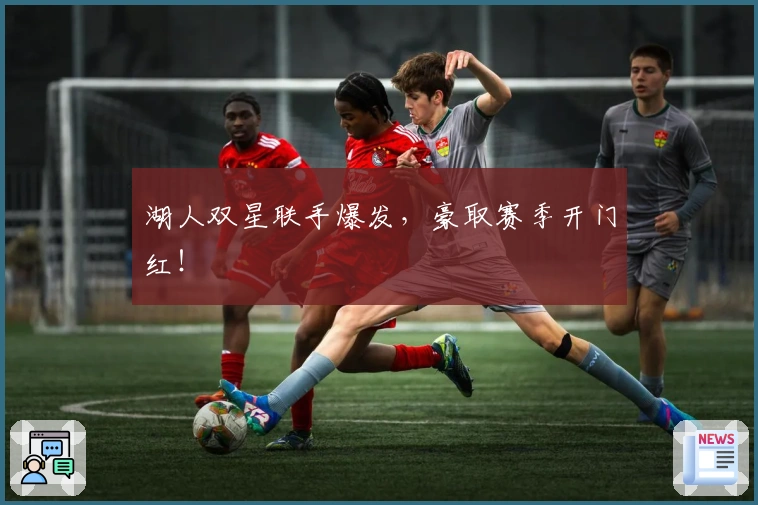 湖人双星联手爆发，豪取赛季开门红！