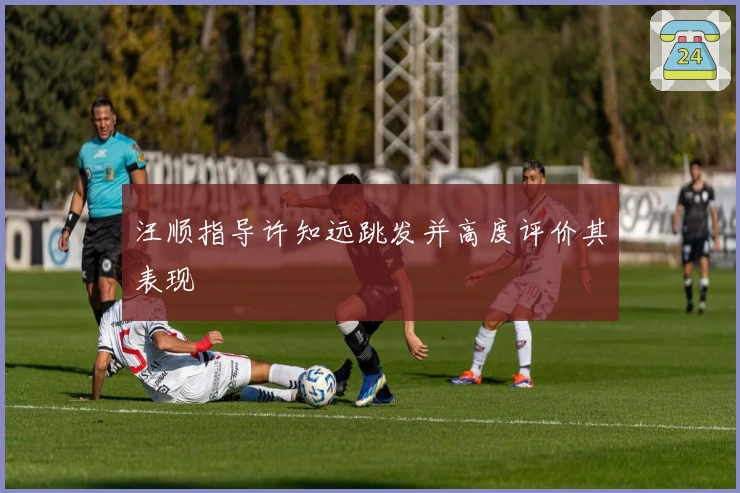 汪顺指导许知远跳发并高度评价其表现